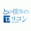 とある僕等のロリコン達（ーロリ大好きー）