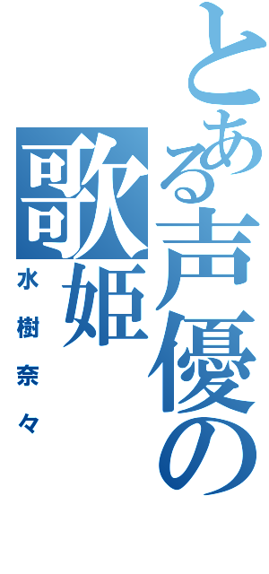 とある声優の歌姫（水樹奈々）