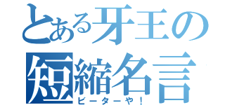 とある牙王の短縮名言（ビーターや！）