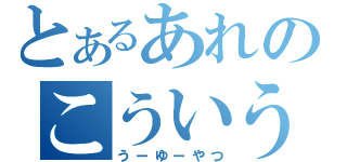 とあるあれのこういう（うーゆーやつ）