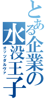 とある企業の水没王子（オッツダルヴァ）