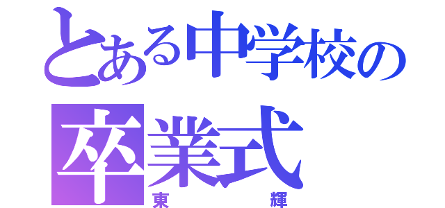 とある中学校の卒業式（東輝）