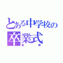 とある中学校の卒業式（東輝）