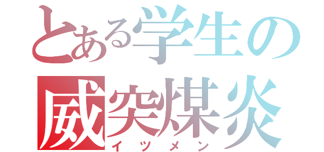 とある学生の威突煤炎（イツメン）