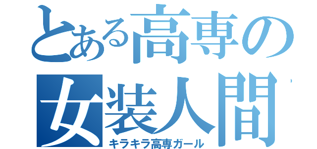 とある高専の女装人間（キラキラ高専ガール）