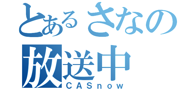 とあるさなの放送中（ＣＡＳｎｏｗ）