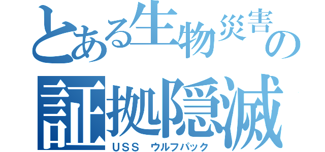 とある生物災害の証拠隠滅（ＵＳＳ ウルフパック）