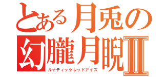 とある月兎の幻朧月睨Ⅱ（ルナティックレッドアイズ）