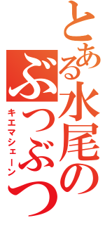 とある水尾のぶつぶつ（キエマシェーン）