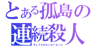 とある孤島の連続殺人（そしてだれもいなくなった）