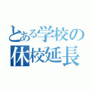 とある学校の休校延長（）