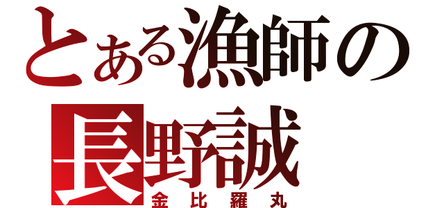 とある漁師の長野誠（金比羅丸）