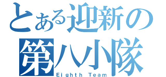 とある迎新の第八小隊（Ｅｉｇｈｔｈ Ｔｅａｍ）