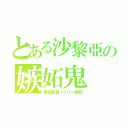 とある沙黎亞の嫉妬鬼（嫉妬能量１００％爆發）