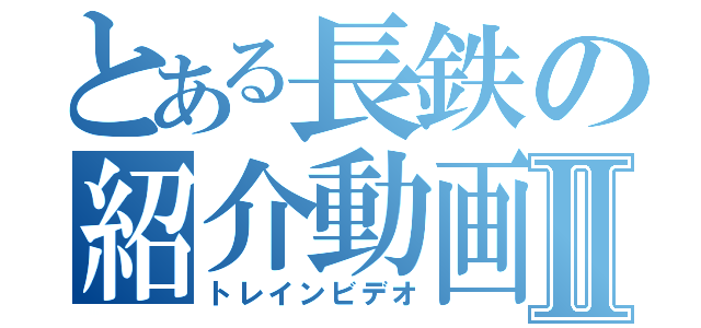とある長鉄の紹介動画Ⅱ（トレインビデオ）