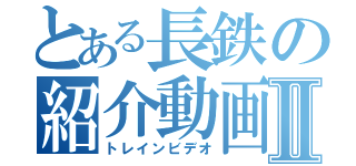 とある長鉄の紹介動画Ⅱ（トレインビデオ）