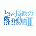 とある長鉄の紹介動画Ⅱ（トレインビデオ）