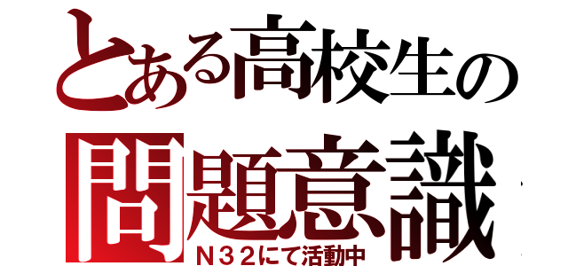 とある高校生の問題意識（Ｎ３２にて活動中）