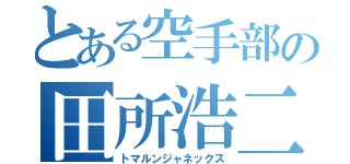 とある空手部の田所浩二（トマルンジャネックス）