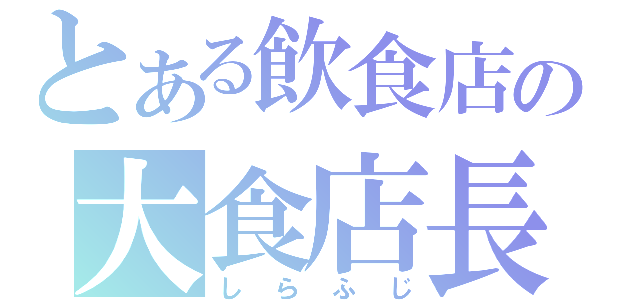 とある飲食店の大食店長（しらふじ）