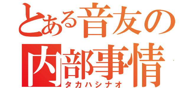 とある音友の内部事情（タカハシナオ）