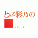 とある彩乃の（インデックス）