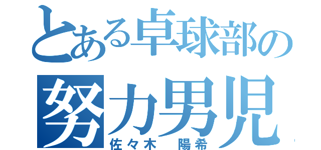 とある卓球部の努力男児（佐々木 陽希）