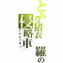 とある猪衣 羅の侵略車（アグレッサー）