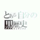 とある自分の黒歴史（インデックス）