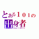 とある１０１の出身者（Ｖａｕｌｔのアイツ）