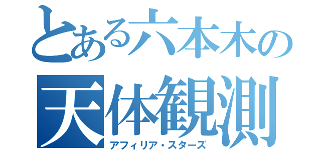 とある六本木の天体観測所（アフィリア・スターズ）