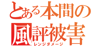 とある本間の風評被害（レンジダメージ）