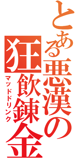 とある悪漢の狂飲錬金（マッドドリンク）