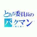 とある委員長のバクマン。（～愛と罰～）