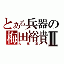 とある兵器の梅田裕貴Ⅱ（大　魔　王）