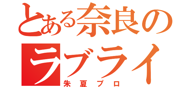 とある奈良のラブライブ（朱夏プロ）