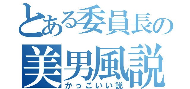 とある委員長の美男風説（かっこいい説）