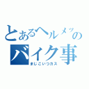 とあるヘルメットのバイク事故（まじこいつカス）