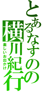 とあるなすのの横川紀行（楽しいお出かけ）