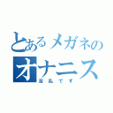 とあるメガネのオナニスト（淫乱です）