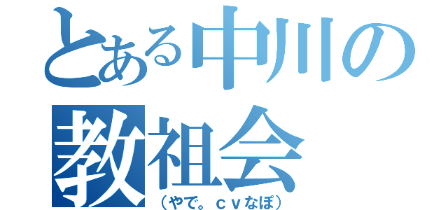 とある中川の教祖会（（やで。ｃｖなぽ））