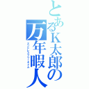 とあるＫ太郎の万年暇人（エンドレスフリータイム）