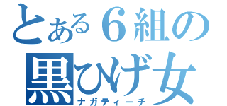 とある６組の黒ひげ女（ナガティーチ）