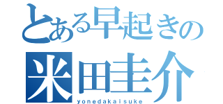 とある早起きの米田圭介（ｙｏｎｅｄａｋａｉｓｕｋｅ）