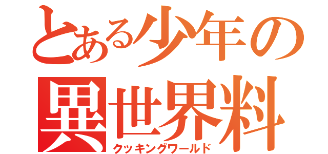 とある少年の異世界料理（クッキングワールド）