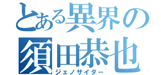 とある異界の須田恭也（ジェノサイダー）