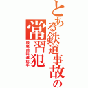 とある鉄道事故の常習犯（股尾前科運転手）