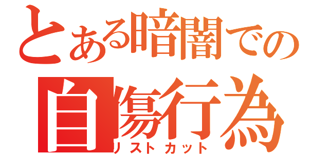 とある暗闇での自傷行為（リストカット）