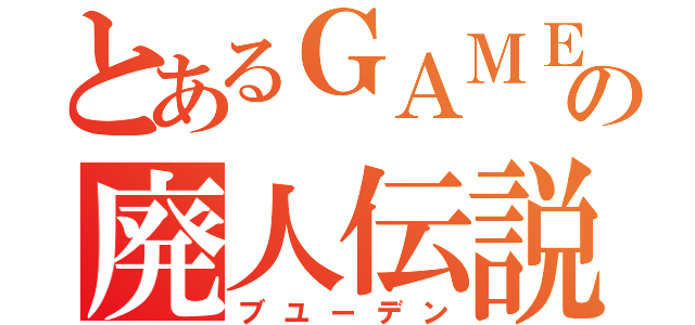 とあるＧＡＭＥＲの廃人伝説（ブユーデン）