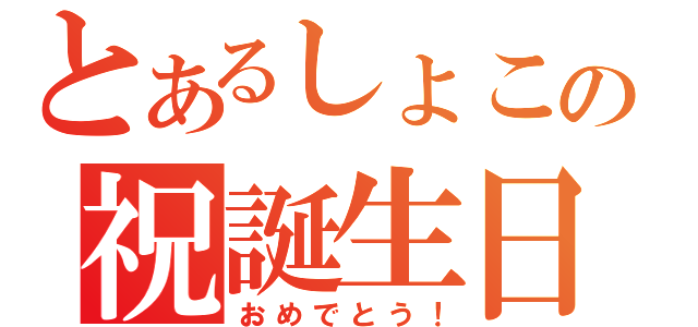 とあるしょこの祝誕生日（おめでとう！）